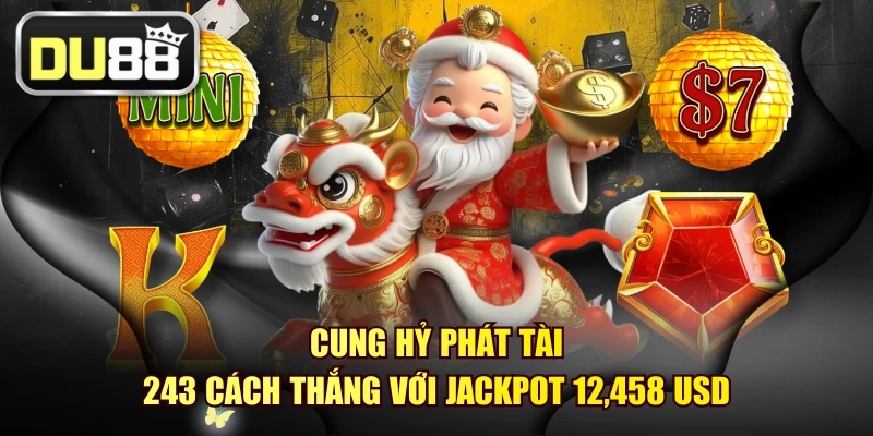 Cung Hỷ Phát Tài - 243 Cách Thắng Với Jackpot 12,458 USD