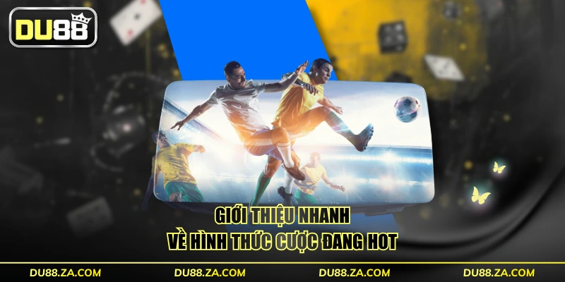 Giới thiệu nhanh về hình thức cược đang HOT