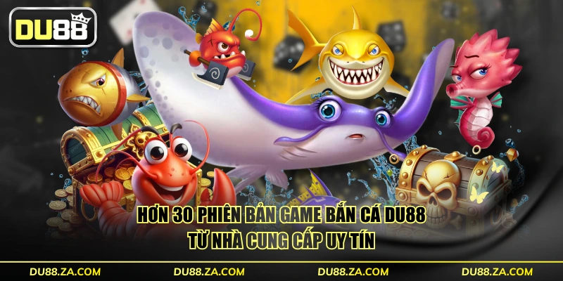 Hơn 30 phiên bản game bắn cá DU88 từ nhà cung cấp uy tín